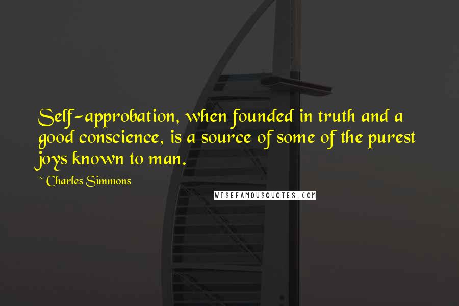 Charles Simmons Quotes: Self-approbation, when founded in truth and a good conscience, is a source of some of the purest joys known to man.