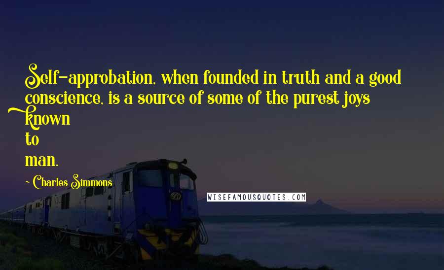 Charles Simmons Quotes: Self-approbation, when founded in truth and a good conscience, is a source of some of the purest joys known to man.