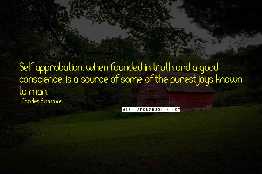 Charles Simmons Quotes: Self-approbation, when founded in truth and a good conscience, is a source of some of the purest joys known to man.