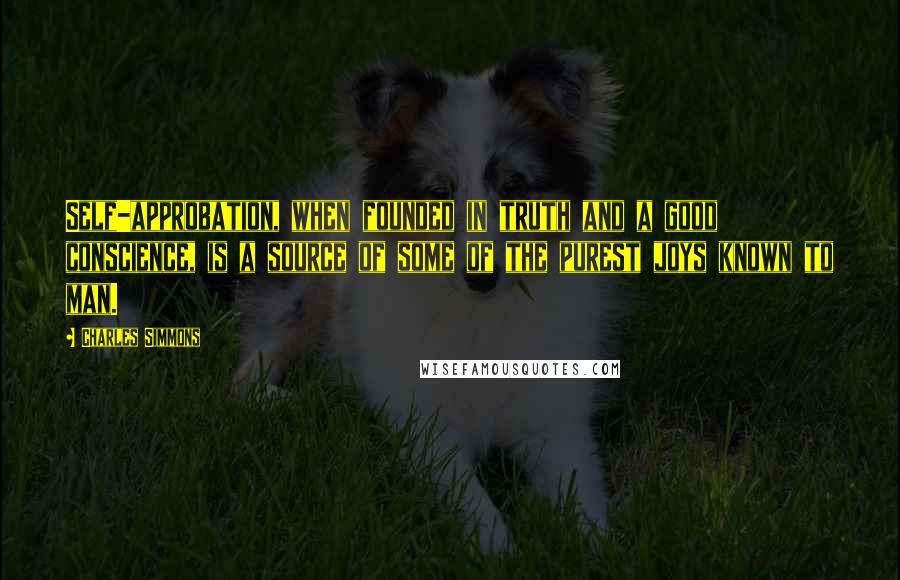 Charles Simmons Quotes: Self-approbation, when founded in truth and a good conscience, is a source of some of the purest joys known to man.