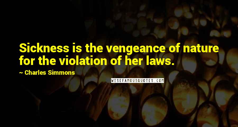 Charles Simmons Quotes: Sickness is the vengeance of nature for the violation of her laws.