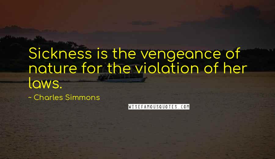 Charles Simmons Quotes: Sickness is the vengeance of nature for the violation of her laws.