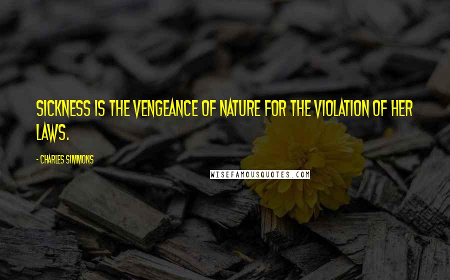 Charles Simmons Quotes: Sickness is the vengeance of nature for the violation of her laws.