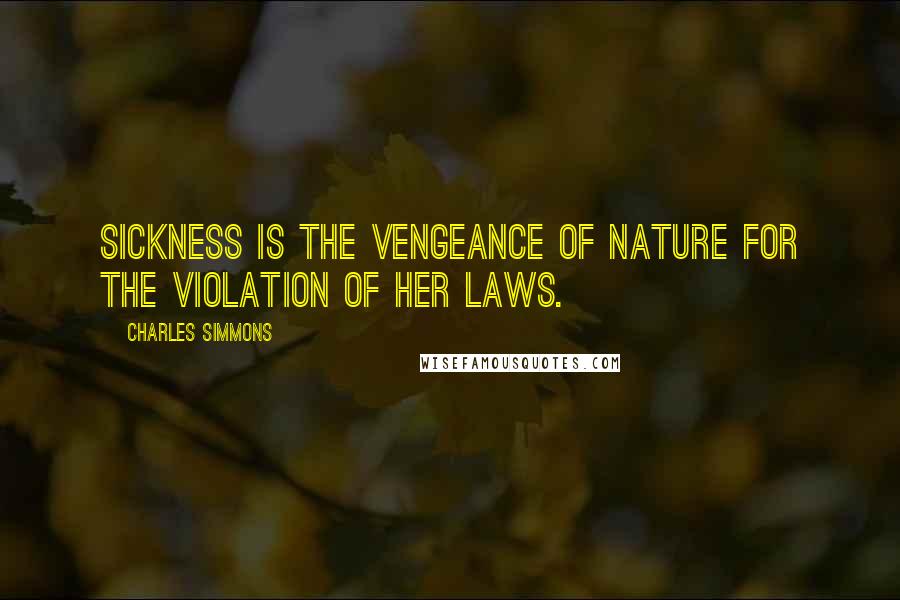 Charles Simmons Quotes: Sickness is the vengeance of nature for the violation of her laws.