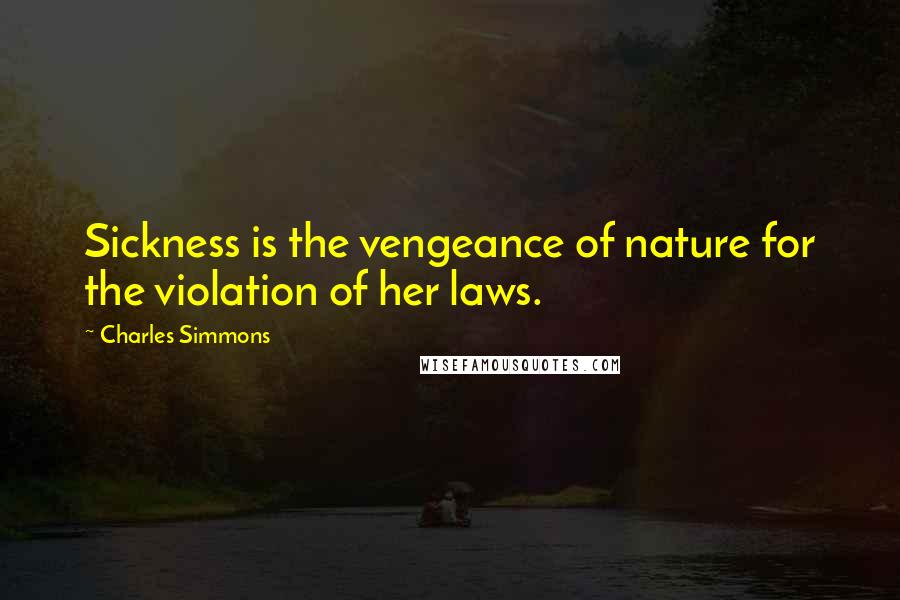 Charles Simmons Quotes: Sickness is the vengeance of nature for the violation of her laws.