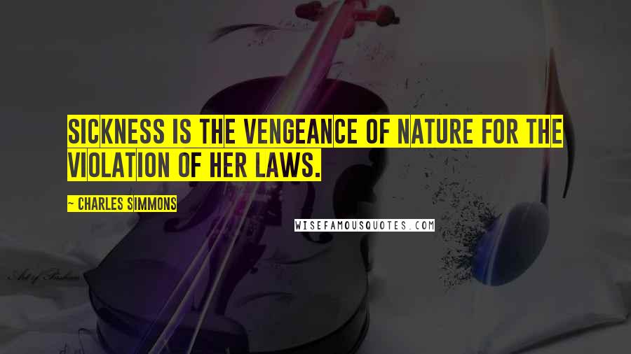 Charles Simmons Quotes: Sickness is the vengeance of nature for the violation of her laws.