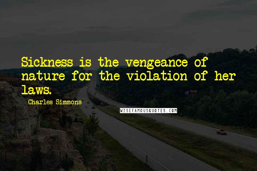 Charles Simmons Quotes: Sickness is the vengeance of nature for the violation of her laws.