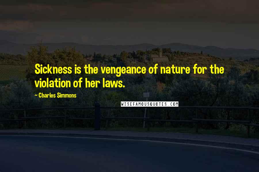 Charles Simmons Quotes: Sickness is the vengeance of nature for the violation of her laws.