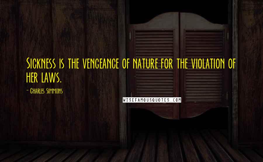 Charles Simmons Quotes: Sickness is the vengeance of nature for the violation of her laws.