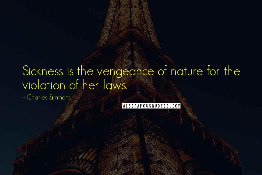 Charles Simmons Quotes: Sickness is the vengeance of nature for the violation of her laws.