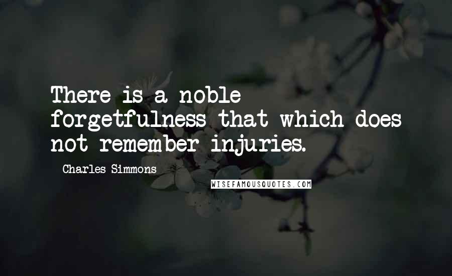 Charles Simmons Quotes: There is a noble forgetfulness-that which does not remember injuries.