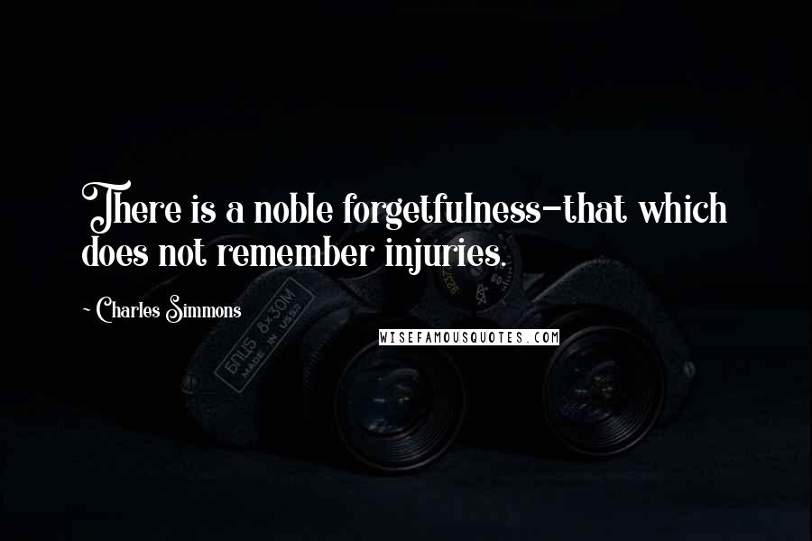 Charles Simmons Quotes: There is a noble forgetfulness-that which does not remember injuries.