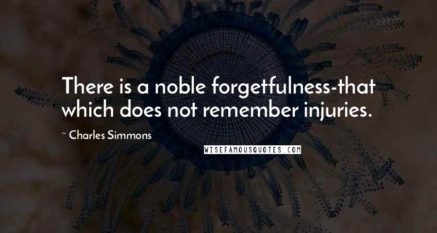 Charles Simmons Quotes: There is a noble forgetfulness-that which does not remember injuries.