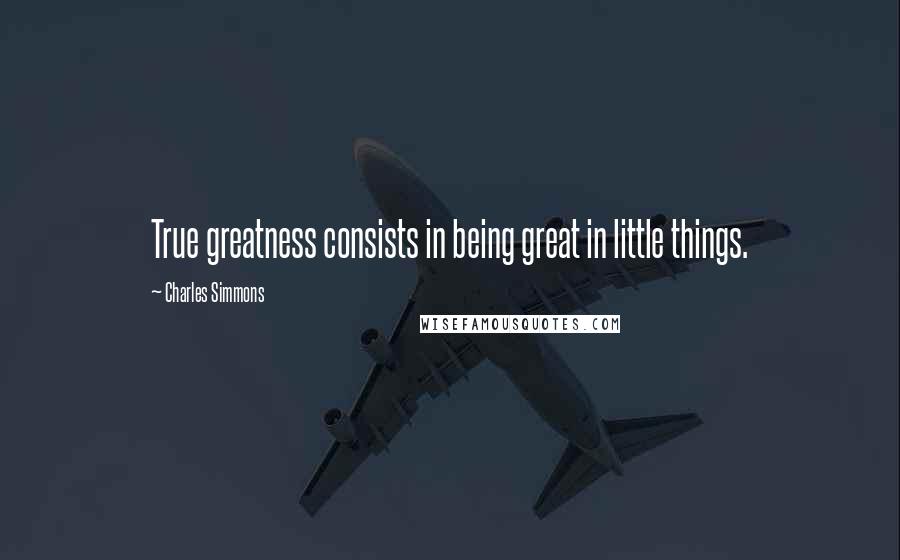 Charles Simmons Quotes: True greatness consists in being great in little things.