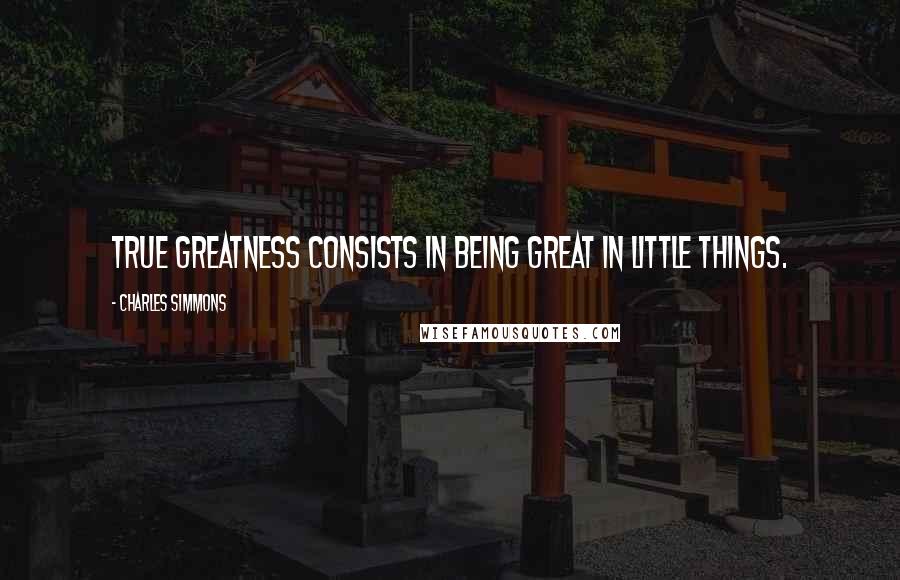 Charles Simmons Quotes: True greatness consists in being great in little things.