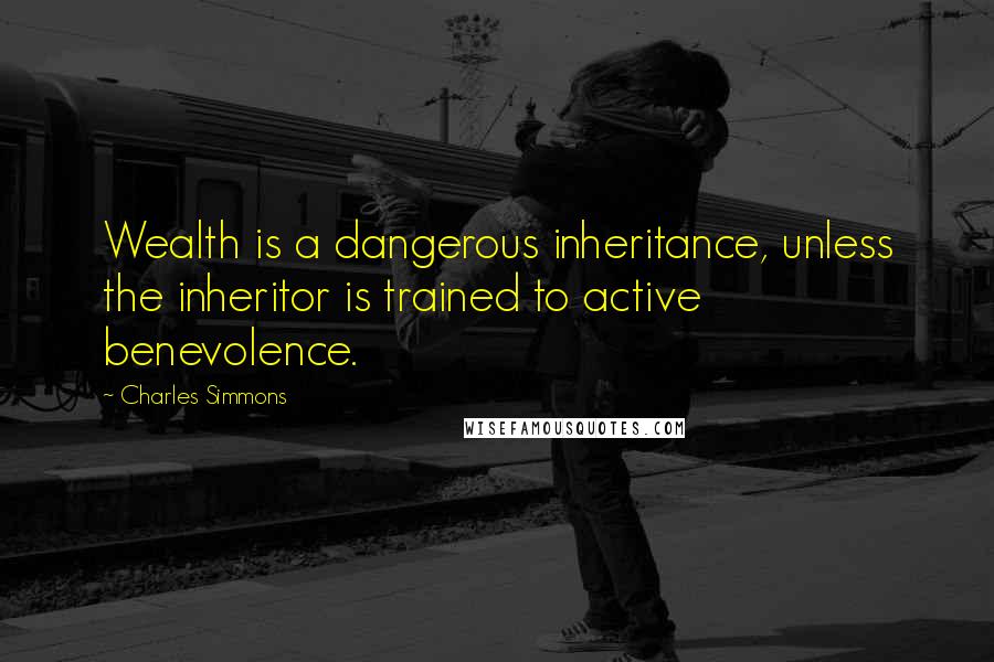 Charles Simmons Quotes: Wealth is a dangerous inheritance, unless the inheritor is trained to active benevolence.