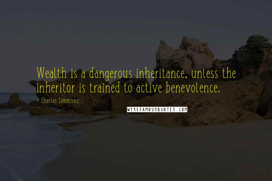 Charles Simmons Quotes: Wealth is a dangerous inheritance, unless the inheritor is trained to active benevolence.