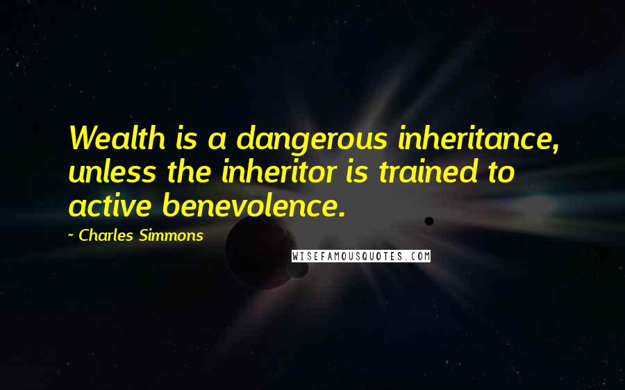 Charles Simmons Quotes: Wealth is a dangerous inheritance, unless the inheritor is trained to active benevolence.