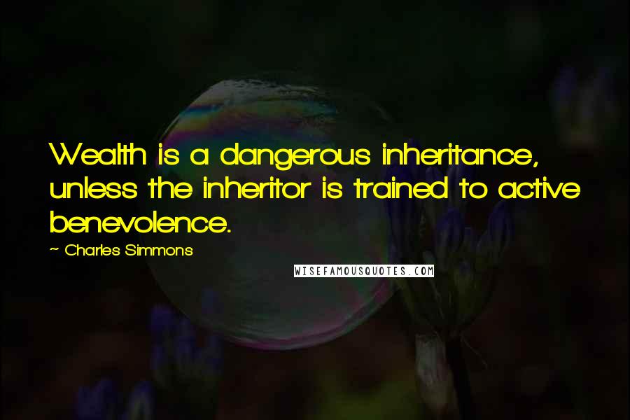 Charles Simmons Quotes: Wealth is a dangerous inheritance, unless the inheritor is trained to active benevolence.