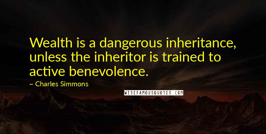 Charles Simmons Quotes: Wealth is a dangerous inheritance, unless the inheritor is trained to active benevolence.