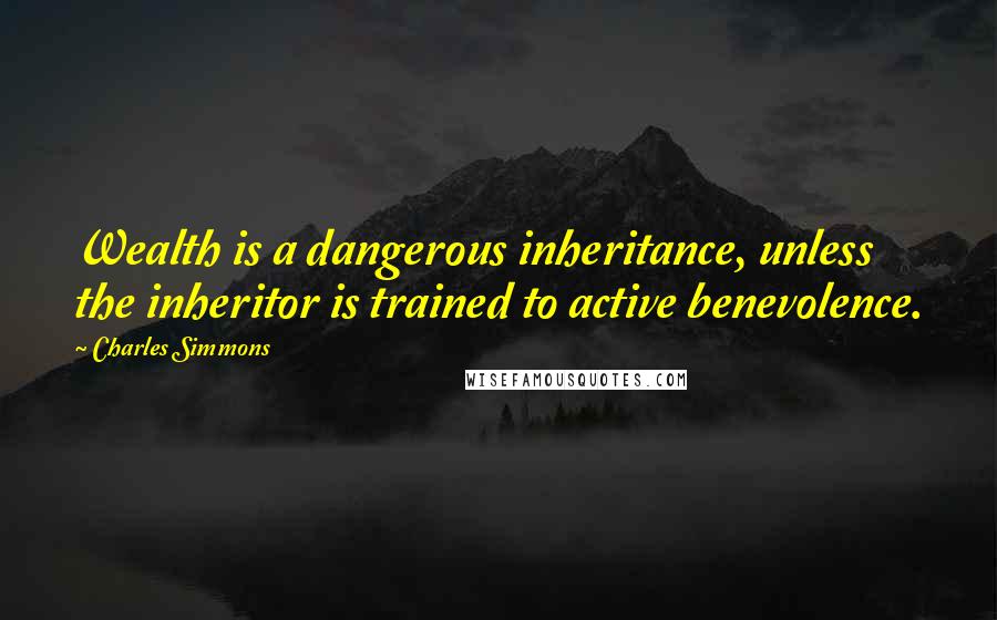 Charles Simmons Quotes: Wealth is a dangerous inheritance, unless the inheritor is trained to active benevolence.