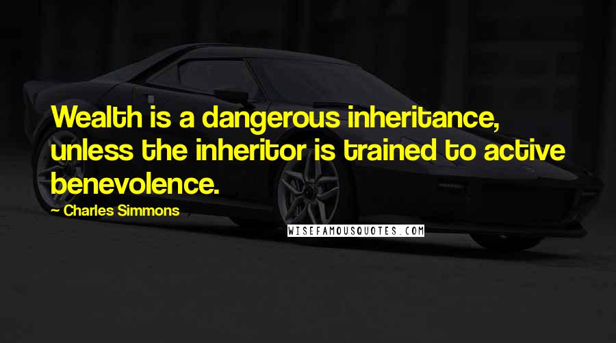 Charles Simmons Quotes: Wealth is a dangerous inheritance, unless the inheritor is trained to active benevolence.