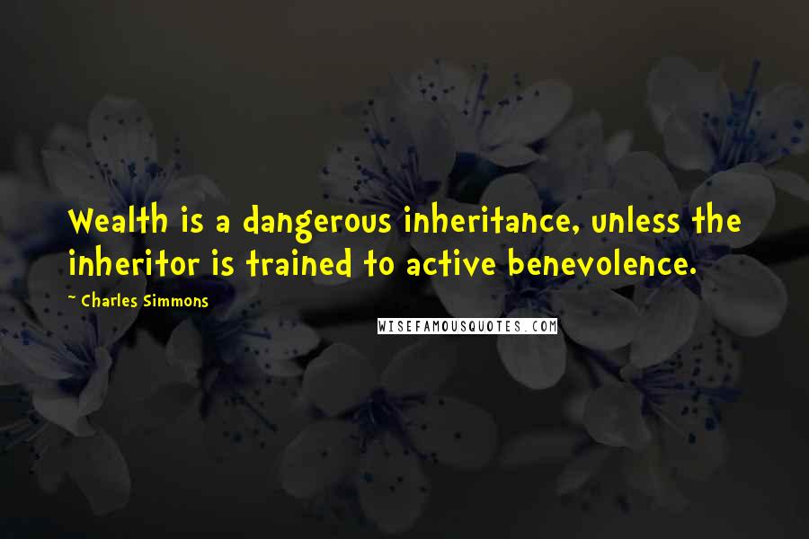 Charles Simmons Quotes: Wealth is a dangerous inheritance, unless the inheritor is trained to active benevolence.