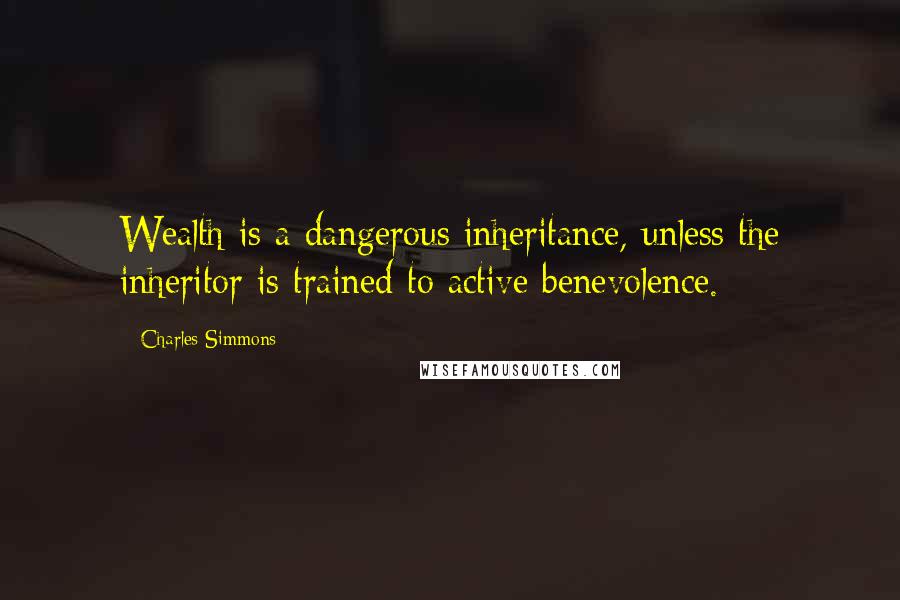 Charles Simmons Quotes: Wealth is a dangerous inheritance, unless the inheritor is trained to active benevolence.