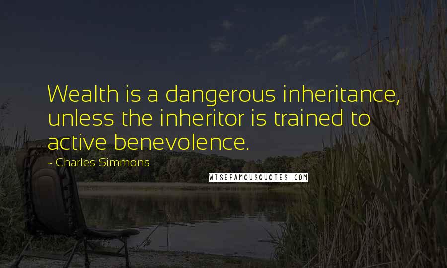 Charles Simmons Quotes: Wealth is a dangerous inheritance, unless the inheritor is trained to active benevolence.