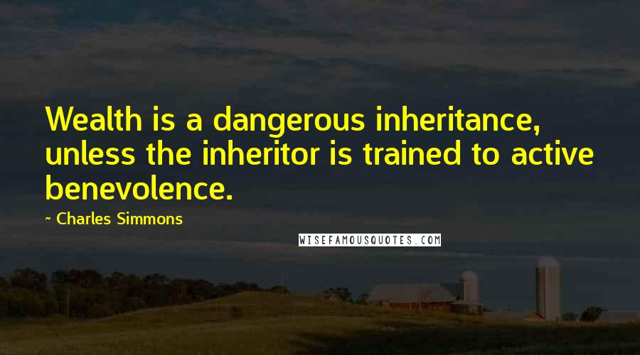 Charles Simmons Quotes: Wealth is a dangerous inheritance, unless the inheritor is trained to active benevolence.