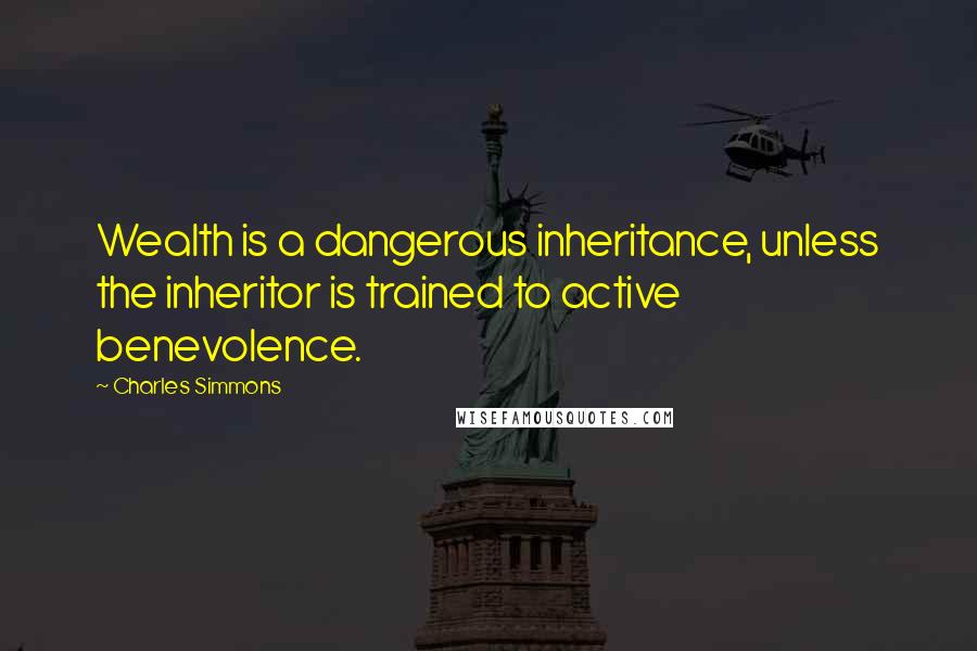 Charles Simmons Quotes: Wealth is a dangerous inheritance, unless the inheritor is trained to active benevolence.