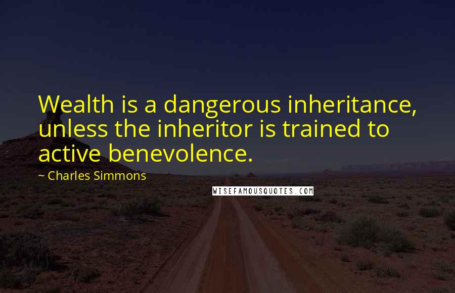 Charles Simmons Quotes: Wealth is a dangerous inheritance, unless the inheritor is trained to active benevolence.