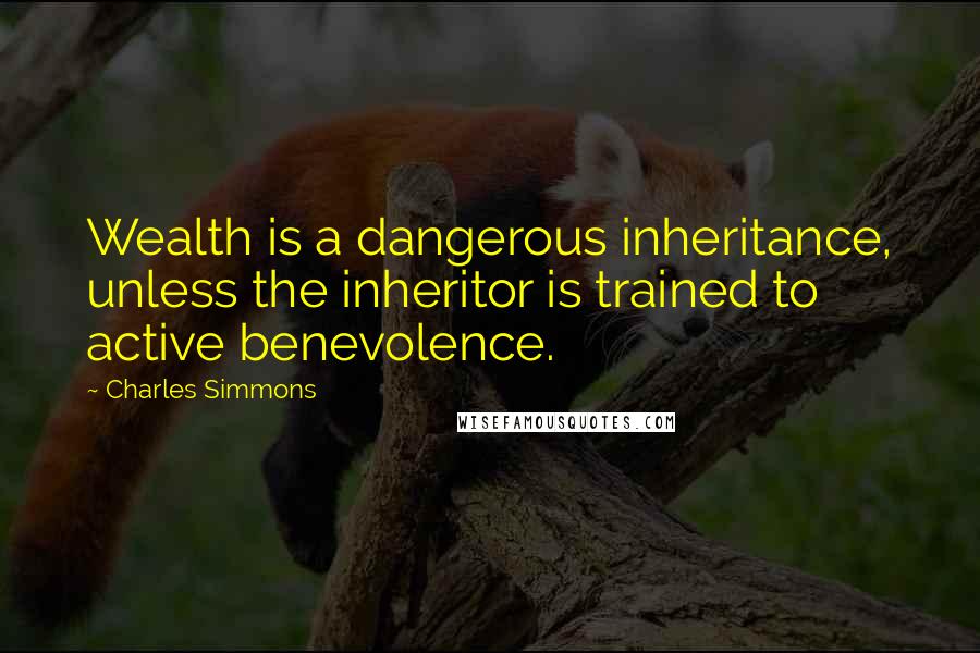Charles Simmons Quotes: Wealth is a dangerous inheritance, unless the inheritor is trained to active benevolence.