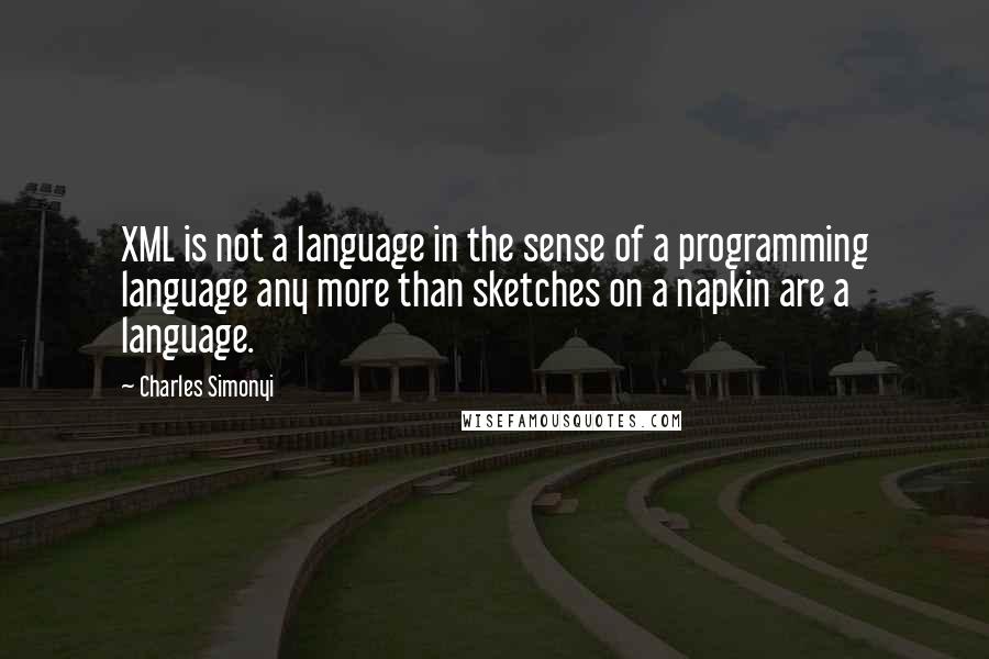 Charles Simonyi Quotes: XML is not a language in the sense of a programming language any more than sketches on a napkin are a language.