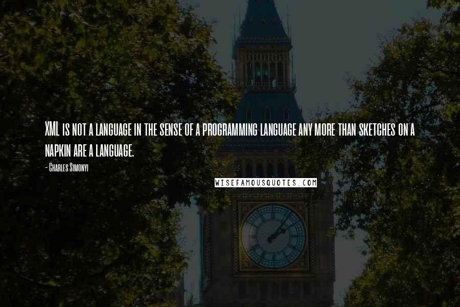 Charles Simonyi Quotes: XML is not a language in the sense of a programming language any more than sketches on a napkin are a language.