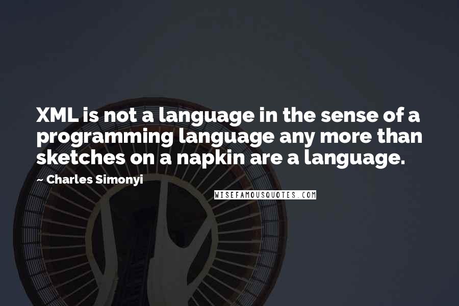 Charles Simonyi Quotes: XML is not a language in the sense of a programming language any more than sketches on a napkin are a language.