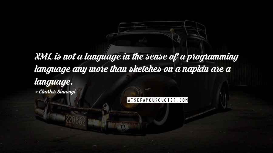 Charles Simonyi Quotes: XML is not a language in the sense of a programming language any more than sketches on a napkin are a language.