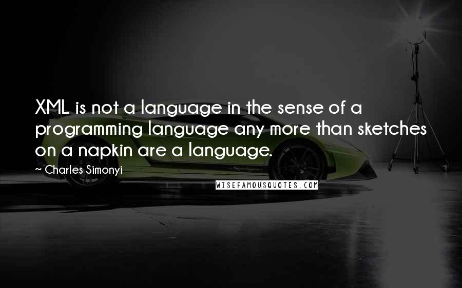 Charles Simonyi Quotes: XML is not a language in the sense of a programming language any more than sketches on a napkin are a language.