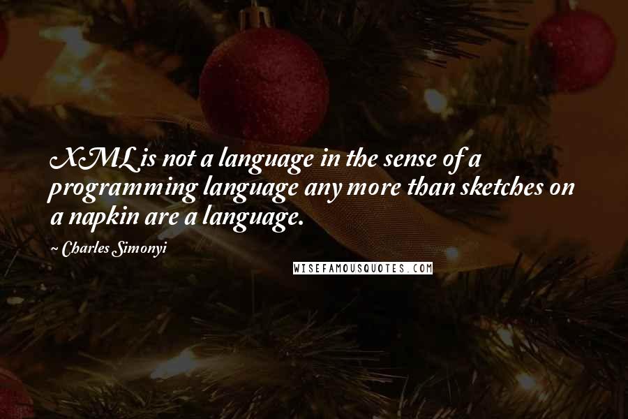 Charles Simonyi Quotes: XML is not a language in the sense of a programming language any more than sketches on a napkin are a language.