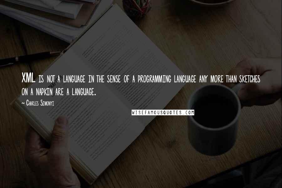 Charles Simonyi Quotes: XML is not a language in the sense of a programming language any more than sketches on a napkin are a language.