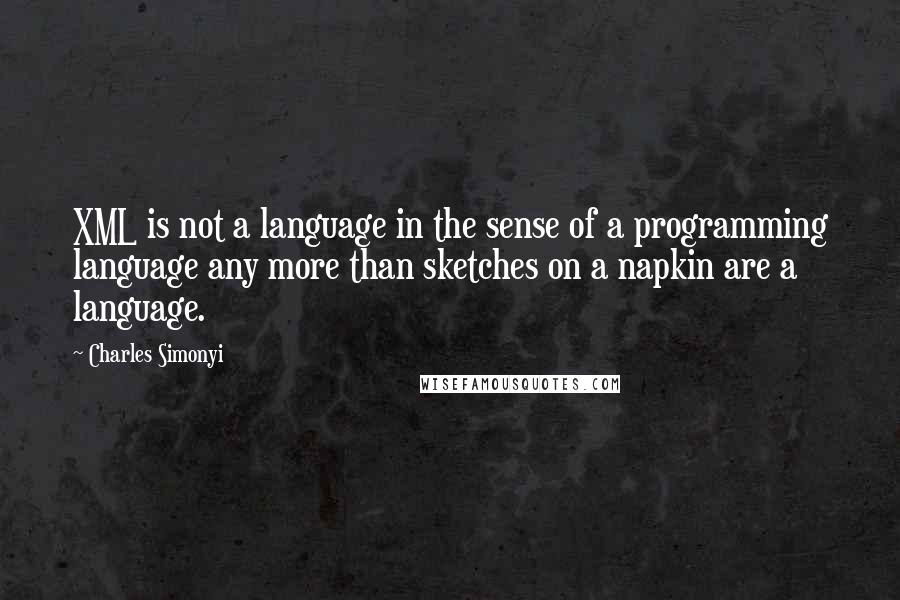 Charles Simonyi Quotes: XML is not a language in the sense of a programming language any more than sketches on a napkin are a language.