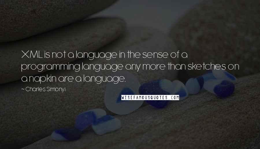 Charles Simonyi Quotes: XML is not a language in the sense of a programming language any more than sketches on a napkin are a language.