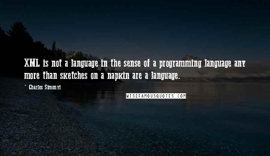 Charles Simonyi Quotes: XML is not a language in the sense of a programming language any more than sketches on a napkin are a language.