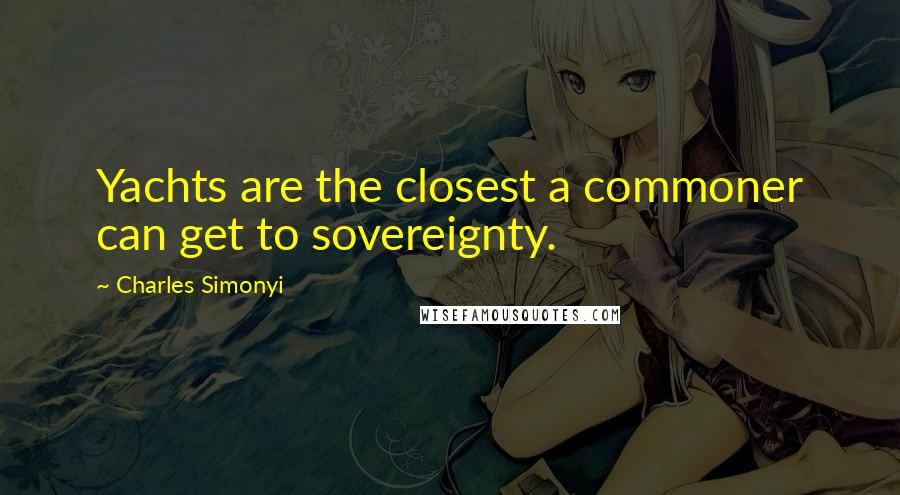 Charles Simonyi Quotes: Yachts are the closest a commoner can get to sovereignty.