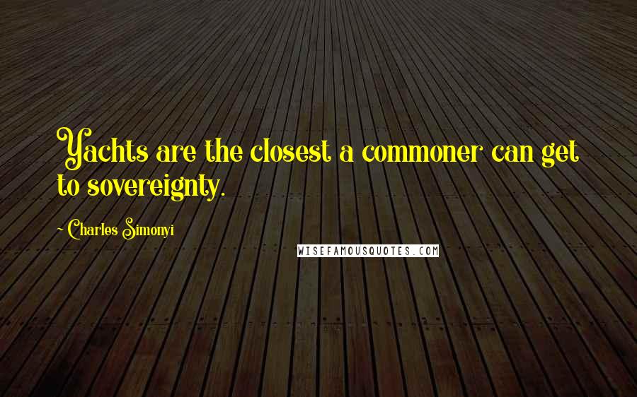 Charles Simonyi Quotes: Yachts are the closest a commoner can get to sovereignty.