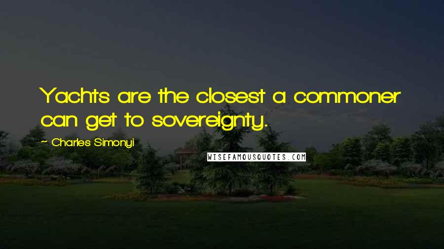 Charles Simonyi Quotes: Yachts are the closest a commoner can get to sovereignty.