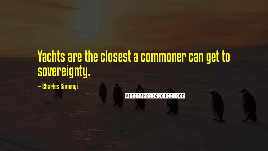 Charles Simonyi Quotes: Yachts are the closest a commoner can get to sovereignty.