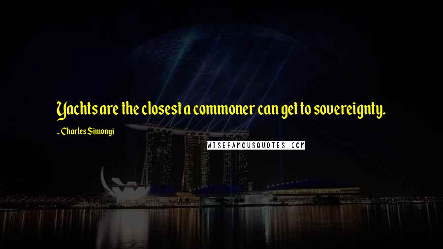 Charles Simonyi Quotes: Yachts are the closest a commoner can get to sovereignty.
