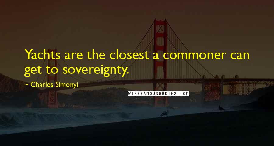 Charles Simonyi Quotes: Yachts are the closest a commoner can get to sovereignty.