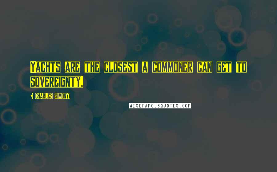 Charles Simonyi Quotes: Yachts are the closest a commoner can get to sovereignty.